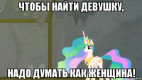 чтобы найти девушку, надо думать как женщина!