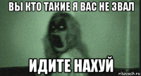 вы кто такие я вас не звал идите нахуй