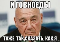 и говноеды тоже, так сказать, как я