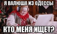 я валюша из одессы кто меня ищет?