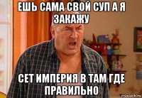 ешь сама свой суп а я закажу сет империя в там где правильно