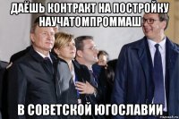 даёшь контракт на постройку научатомпроммаш в советской югославии