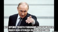  все время твоего гавкания закончилось! пшел вон отсюда подпиндосник!