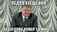 педро хуешенко алкоголик номер 1 в мире.....