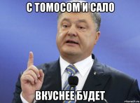 с томосом и сало вкуснее будет