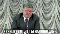  ирин..ну вот чё ты начинаешь ?