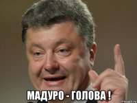  мадуро - голова !
