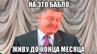 на это бабло живу до конца месяца