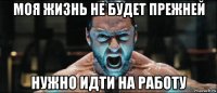 моя жизнь не будет прежней нужно идти на работу