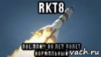 rkt8 поехали!!! 30 лет! полет нормальный