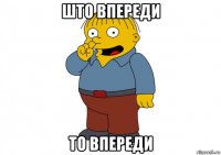 што впереди то впереди