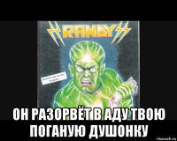  он разорвёт в аду твою поганую душонку