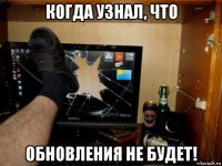 когда узнал, что обновления не будет!