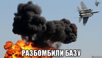  разбомбили базу