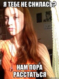я тебе не снилась? нам пора расстаться