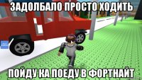 задолбало просто ходить пойду ка поеду в фортнайт