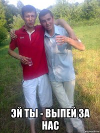  эй ты - выпей за нас