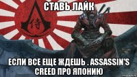 ставь лайк если все еще ждешь . assassin's creed про японию