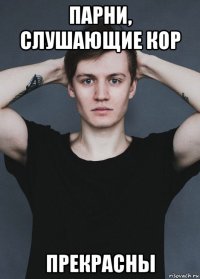 парни, слушающие кор прекрасны