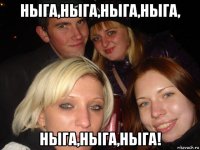 ныга,ныга,ныга,ныга, ныга,ныга,ныга!