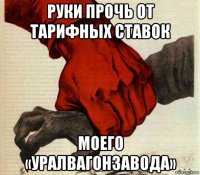руки прочь от тарифных ставок моего «уралвагонзавода»