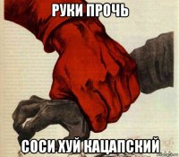 руки прочь соси хуй кацапский