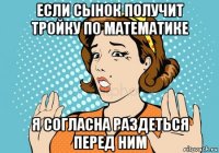 если сынок получит тройку по математике я согласна раздеться перед ним