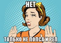 нет только не попса и реп