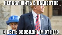 нельзя жить в обществе и быть свободным от него