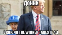 донни включи the winner takes it all