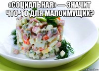 «социальная» — значит что-то для малоимущих? 