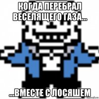 когда перебрал веселящего газа... ...вместе с лосяшем