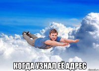  когда узнал её адрес