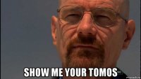  show me your tomos