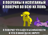 я поеренны и испуганный я поверил во всю их ложь я поверил что буду в безопасности и что я никогда не умру!!!