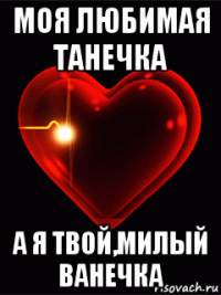 моя любимая танечка а я твой,милый ванечка