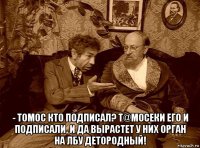  - томос кто подписал? т@мосеки его и подписали, и да вырастет у них орган на лбу детородный!