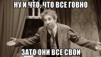 ну и что, что все говно зато они все свои