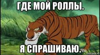 где мой роллы. я спрашиваю.