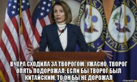  вчера сходила за творогом. ужасно. творог опять подорожал. если бы творог был китайским, то он бы не дорожал