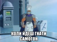  коли йдеш гнати самогон