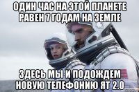 один час на этой планете равен 7 годам на земле здесь мы и подождем новую телефонию ят 2.0