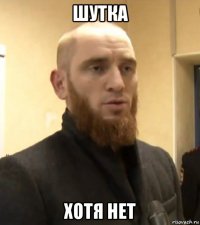 шутка хотя нет