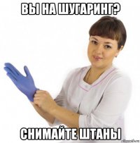 вы на шугаринг? снимайте штаны