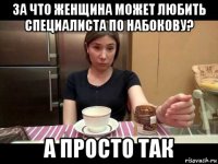 за что женщина может любить специалиста по набокову? а просто так