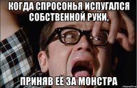 когда спросонья испугался собственной руки, приняв её за монстра