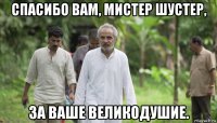 спасибо вам, мистер шустер, за ваше великодушие.