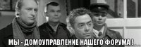  мы - домоуправление нашего форума !