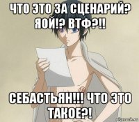 что это за сценарий? яой!? втф?!! себастьян!!! что это такое?!