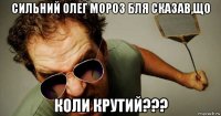 сильний олег мороз бля сказав,що коли крутий???